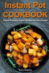 Createspace Independent Publishing Platform MS Katy Adams Instant Pot Cookbook: Simple Pressure Cooker Recipes for Busy People