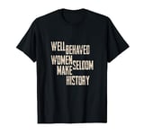 Well Behaved Women Seldom Make History T-Shirt