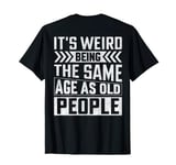 Mens It's Weird Being The Same Age As Old People (On Back) T-Shirt