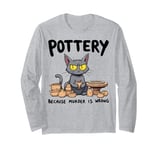 Pottery Because Murder Is Wrong Funny Cat Funny Pottery Art Long Sleeve T-Shirt