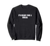 I'm ready for a break Sweatshirt