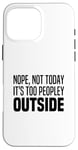 iPhone 16 Pro Max Nope Not Today It's Too Peopley Outside Stay Inside At Home Case