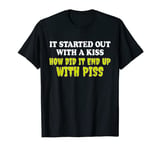 It Started Out With A Kiss How Did It End Up With Piss T-Shirt