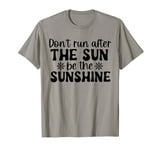 Don't run after the sun be the sunshine Funny Men Women T-Shirt