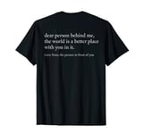 dear person behind me the world is a better place with you T-Shirt