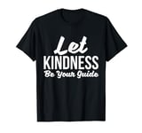 Let Kindness Be Your Guide Inspiring Quote Kind Motivational T-Shirt