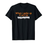 When i wake up it will be Halloween T-Shirt