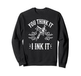 Tattoo Artist You Think It I Ink It Funny Ink Saying Sweatshirt