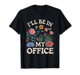 For Flowers Lover Flower Garden Funny I’ll Be In My Office T-Shirt