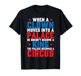 When a Clown Moves Into A Place, The Palace Becomes A Circus T-Shirt