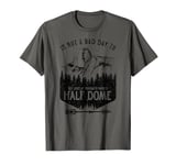 Not A Bad Day To Get Lost At Yosemite Park's Half Dome T-Shirt