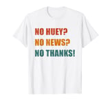 No Huey No News-No Thanks Sarcastic Funny Trendy Quote Gift T-Shirt