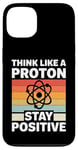 iPhone 13 Think Like A Proton And Stay Positive Science Case