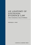 An Anatomy of Louisiana Evidence Law: Code, Commentary, Cases & Problems