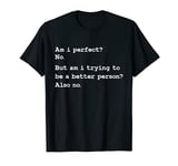 Am i perfect no but am i trying to be a better person also n T-Shirt