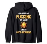 Here We F-cking Go Again I Mean Good Morning Funny Saying Zip Hoodie