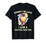 Sorry I'm Late I Saw A Painted Bunting Bird Lover Birding T-Shirt