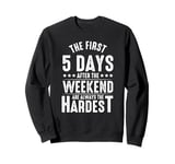 The First Five Days After The Weekend Are Always The Hardest Sweatshirt