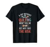 A Day Without Quilting Won't Kill Me... | Quilter Gift T-Shirt