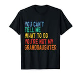 You Can't Tell Me What To Do You're Not My Granddaughter T-Shirt