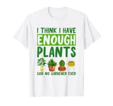 I Think I Have Enough Plants Said No Gardener Ever gift T-Shirt