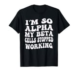 I'm So Alpha My Beta Cells Stopped Working Diabetes Diabetic T-Shirt