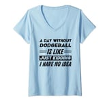 Womens A Day Without Dodgeball Is Like I Have No Idea V-Neck T-Shirt