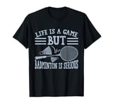 Life is a Game but Badminton is Serious T-Shirt