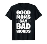 Good Moms Say Bad Words Women Funny Saying Quote For Moms T-Shirt