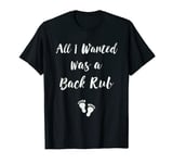 Funny Pregnancy Shirts for Women All I Wanted Was A Back Rub T-Shirt