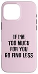 Coque pour iPhone 16 Pro Max If I'm Too Much For You Go Find Less (au dos)