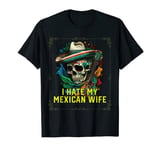 I Hate My Mexican Wife Mexico Pride Country T-Shirt