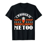 I Wonder If Maple Syrup Thinks About Me Too Funny Xylem Sap T-Shirt