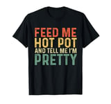 Feed Me Hot Pot And Tell Me I'm Pretty - Funny Hot Pot T-Shirt