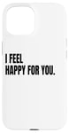 iPhone 15 I FEEL HAPPY FOR YOU Funny White Lie Joke Party Costume Case