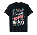 Well Behaved Women Rarely Make History Feminist T-Shirt