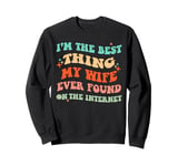 I'm The Best Thing My Wife Ever Found On The Internet Funny Sweatshirt