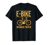 E-Bike Funny Electric Bicycle Because I'm Old Biking Gift T-Shirt