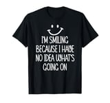 I'm Smiling Because I Have No Idea What's Going On T-Shirt