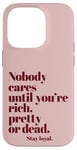 iPhone 14 Pro Nobody Cares Until You're Rich Pretty or Dead Case