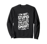 I'm not stupid I'm just too lazy to show how smart I am Sweatshirt