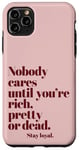 iPhone 11 Pro Max Nobody Cares Until You're Rich Pretty or Dead Case