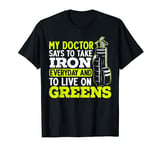 My Doctor Says To Take My Iron Everyday And To Live On Green T-Shirt