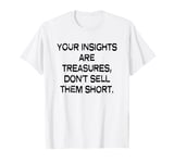 Your insights are treasures, don’t sell them short T-Shirt