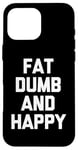 Coque pour iPhone 16 Pro Max Fat, Dumb & Happy – Saying Sarcastique Cool Fat Guy Fat Guy Fat