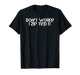 DON'T WORRY I ZIP TIED I Funny Cable Tie Gift Idea T-Shirt