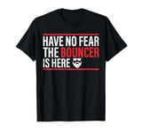 Have No Fear The Bouncer Is Here - Security Bouncer T-Shirt