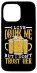 Coque pour iPhone 14 Pro Max I Love Drunk Me But I Don't Trust Her Fun Party Quote