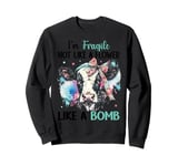 I'm Fragile Not Like A Flower Like A Bomb Sweatshirt