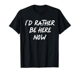 I’d Rather Be Here Now Mindfulness Inspirational T-Shirt